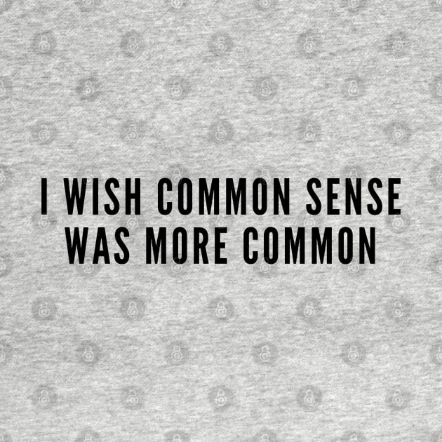 Sarcasm - I Wish Common Sense Was More Common - Funny joke Statement Slogan Humor by sillyslogans